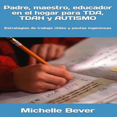 Padre, maestro, educador en el hogar para TDA, TDAH y AUTISMO: Estrategias de trabajo útiles y pautas ingeniosas