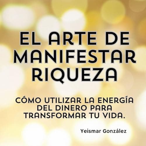 El arte de manifestar riqueza: Cómo utilizar la energía del dinero para transformar tu vida