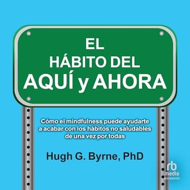 El Hábito del Aquí y Ahora: Cómo el mindfulness puede ayudarte a romper los hábitos poco saludables de una vez por todas