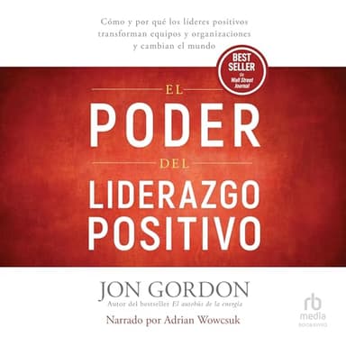 El Poder del Liderazgo Positivo: Cómo y por qué los líderes positivos transforman equipos y organizaciones y cambian el mundo