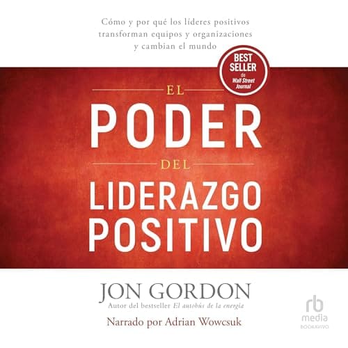 El Poder del Liderazgo Positivo: Cómo y por qué los líderes positivos transforman equipos y organizaciones y cambian el mundo