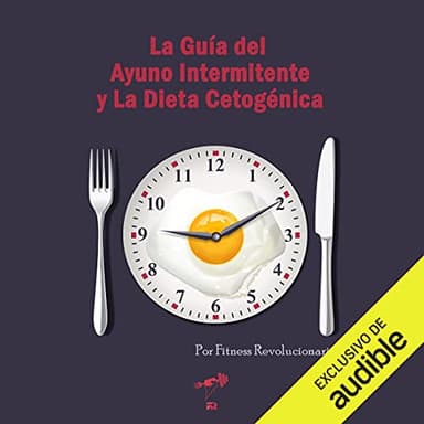 La Guía del Ayuno Intermitente y La Dieta Cetogénica (Narración en Castellano): Usa el ayuno y la cetosis para perder grasa y mejorar tu salud