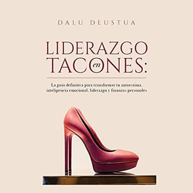 Liderazgo en tacones: La guía definitiva para transformar tu autoestima, inteligencia emocional, liderazgo y finanzas personales