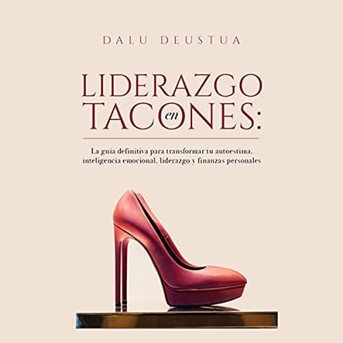 Liderazgo en tacones: La guía definitiva para transformar tu autoestima, inteligencia emocional, liderazgo y finanzas personales