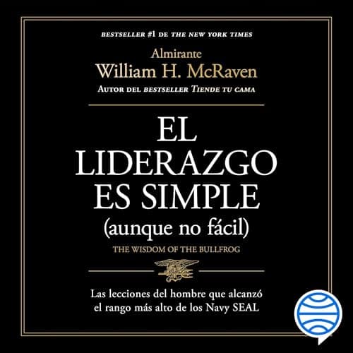 El liderazgo es simple (aunque no fácil): Las lecciones del hombre que alcanzó el rango más alto de los Navy SEAL