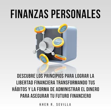 Finanzas Personales: Descubre Los Principios Para Lograr La Libertad Financiera Transformando Tus Hábitos y La Forma De Administrar El Dinero Para Asegurar Tu Futuro Financiero