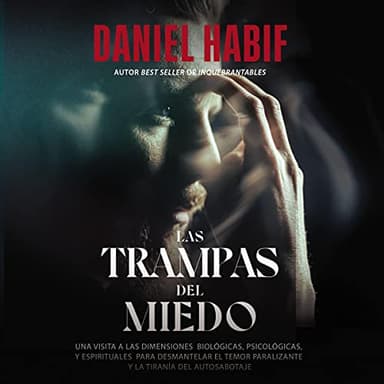 Las trampas del miedo: Una visita a las dimensiones biológicas, psicológicas y espirituales para desmantelar el temor paralizante y la tiranía del autosabotaje