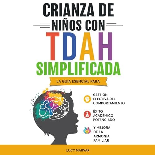 Crianza De Niños Con TDAH Simplificada: La guía esencial para gestión efectiva del comportamiento, éxito académico potenciado, y mejora de la armonía familiar