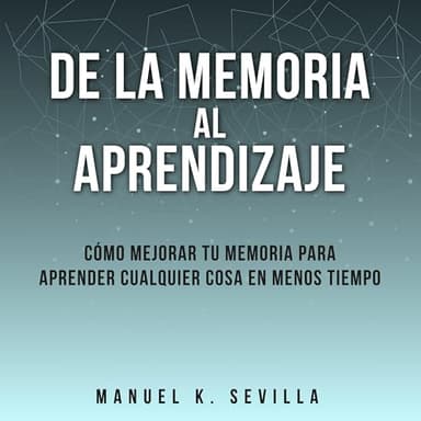 De la memoria al aprendizaje: Cómo mejorar la memoria para aprender cualquier cosa en menos tiempo