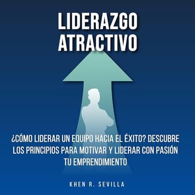 Liderazgo Atractivo: ¿Cómo Liderar Un Equipo Hacia El Éxito?: Descubre Los Principios Para Motivar y Liderar Con Pasión Tu Emprendimiento