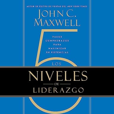 Los 5 Niveles de Liderazgo: Pasos comprobados para maximizar su potencial