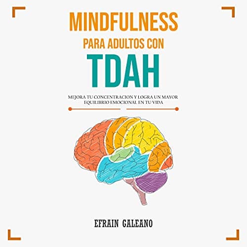 Mindfulness para Adultos con TDAH: Guía Completa sobre El Trastorno por Déficit de Atención con Hiperactividad: Síntomas, causas, tratamiento y Ejercicios prácticos