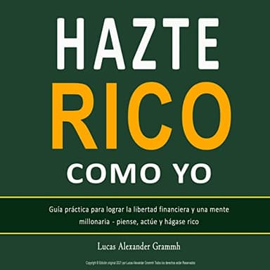 Hazte Rico Como Yo: Guía práctica para lograr la libertad financiera y una mente millonaria- piense, actúe y hágase rico