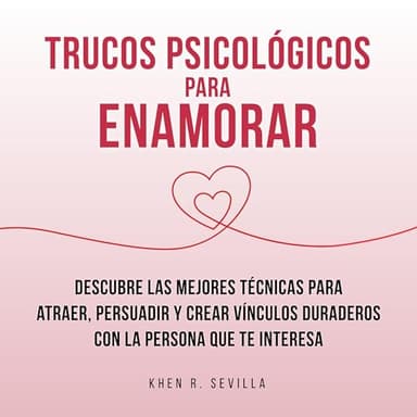 Trucos Psicológicos Para Enamorar: Descubre Las Mejores Técnicas Para Atraer, Persuadir Y Crear Vínculos Duraderos Con La Persona Que Te Interesa