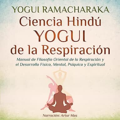 Ciencia Hindú Yogui de la Respiración: Manual de Filosofía Oriental de la Respiración y el Desarrollo Físico, Mental, Psíquico y Espiritual