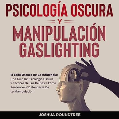 Psicología Oscura y Manipulación Gaslighting: El Lado Oscuro De La Influencia: Una Guía De Psicología Oscura Y Tácticas De Luz De Gas Y Cómo Reconocer Y Defenderse De La Manipulación