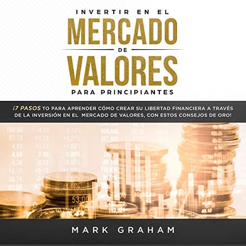 Invertir en el Mercado de Valores para Principiantes: ¡7 Pasos para Aprender Cómo Crear su Libertad Financiera a Través de la Inversión en el Mercado de Valores, con estos Consejos de Oro!