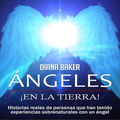 Ángeles en la Tierra: Historias reales de personas que han tenido experiencias sobrenaturales con un ángel
