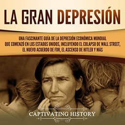La gran Depresión: Una Fascinante Guía de la Depresión Económica Mundial Que Comenzó en los Estados Unidos, Incluyendo El Colapso De Wall Street, El Nuevo Acuerdo de FDR, El Ascenso de Hitler y Más