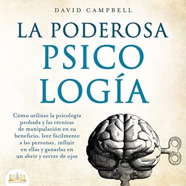 La poderosa Psicología: Cómo utilizar la psicología y las técnicas de manipulación probadas en su beneficio, leer fácilmente a las personas, influir en ellas y ganarlas en un abrir y cerrar de ojos