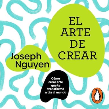 El arte de crear: Cómo crear arte que te transforme a ti y al mundo