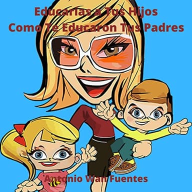 Educas A Tus Hijos Como Te Educaron Tus Padres
