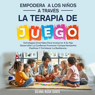 Empodera A Los Niños A Través De La Terapia De Juego: Estrategias Divertidas Para Involucrar A Su Hijo Desarrollar La Confianza Promover Comportamientos Positivos y Fortalecer La Resiliencia