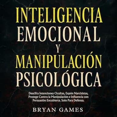 Inteligencia Emocional y Manipulación Psicológica: Descifra Intenciones Ocultas, Expón Narcisistas, Protege Contra la Manipulación e Influencia con Persuasión Encubierta