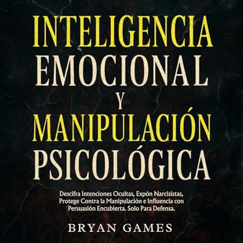 Inteligencia Emocional y Manipulación Psicológica: Descifra Intenciones Ocultas, Expón Narcisistas, Protege Contra la Manipulación e Influencia con Persuasión Encubierta