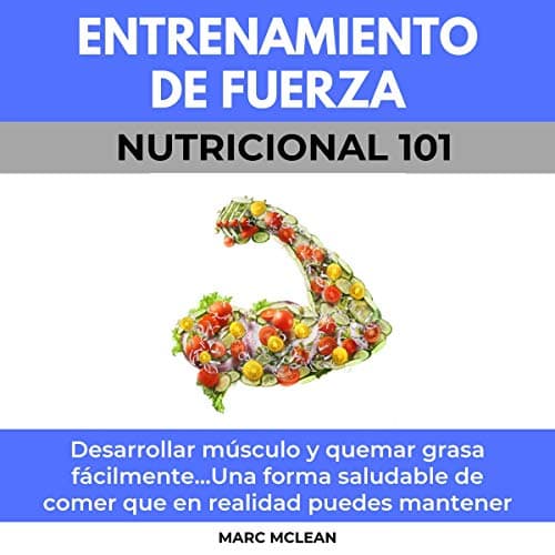 Entrenamiento De Fuerza Nutricional 101: Desarrollar músculo y quemar grasa fácilmente...Una forma saludable de comer que en realidad puedes mantener