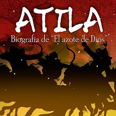Atila: Biografía de "El azote de Dios"