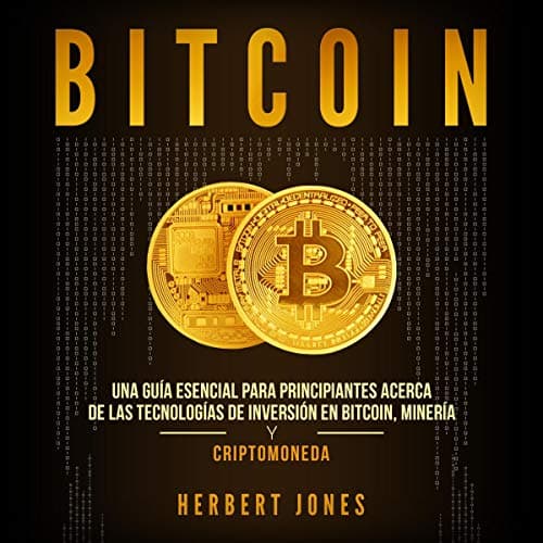 Bitcoin: Una guía esencial para principiantes acerca de las tecnologías de inversión en bitcoin, minería y criptomoneda