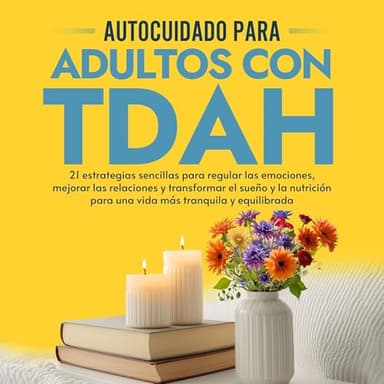 Autocuidado para Adultos con TDAH: 21 estrategias sencillas para regular las emociones, mejorar las relaciones y transformar el sueño y la nutrición