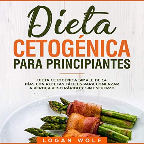 Dieta Cetogénica Para Principiantes: Dieta Cetogénica Simple de 14 Días con Recetas Fáciles para Comenzar a Perder Peso Rápido y Sin Esfuerzo