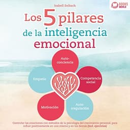 Los 5 pilares de la inteligencia emocional: Controlar las emociones con métodos de la psicología del crecimiento personal, para influir positivamente en uno mismo y en los demás - Incl. ejercicios