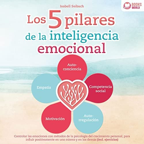 Los 5 pilares de la inteligencia emocional: Controlar las emociones con métodos de la psicología del crecimiento personal, para influir positivamente en uno mismo y en los demás - Incl. ejercicios