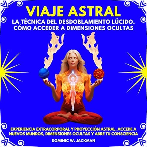 Viaje Astral: La Técnica Del Desdoblamiento Lúcido. Cómo Acceder A Dimensiones Ocultas. Experiencia extracorporal y proyección astral
