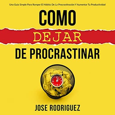 Como dejar de procrastinar: Una guía simple para romper el hábito de la procrastinación y aumentar tu productividad