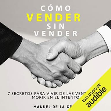 Como vender sin vender: 7 Secretos para Vivir de las Ventas, y No Morir en el Intento