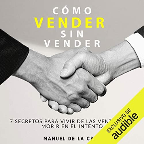 Como vender sin vender: 7 Secretos para Vivir de las Ventas, y No Morir en el Intento