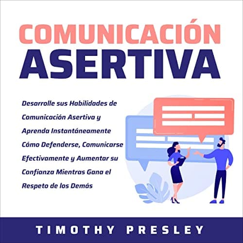 Comunicación Asertiva: Desarrolle sus Habilidades de Comunicación Asertiva y Aprenda Instantáneamente Cómo Defenderse, Comunicarse Efectivamente y Aumentar ... Mientras Gana el Respeto