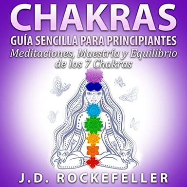 CHAKRAS: Guia Sencilla Para Principiantes: Meditaciones, Maestria y Equilibrio de los 7 Chakras