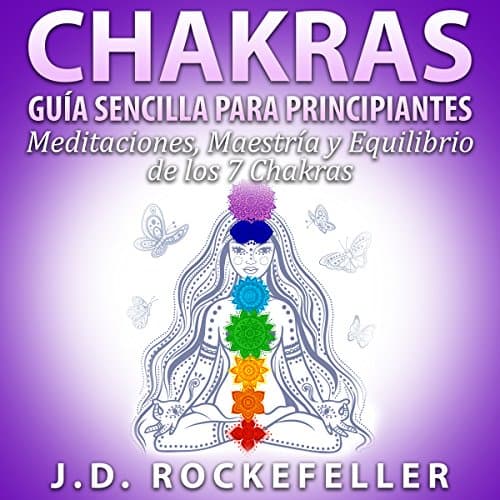 CHAKRAS: Guia Sencilla Para Principiantes: Meditaciones, Maestria y Equilibrio de los 7 Chakras