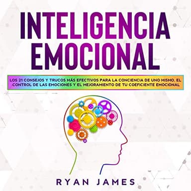 Inteligencia Emocional: Los 21 Consejos y trucos más efectivos para la conciencia de uno mismo, el control de las emociones y el mejoramiento de tu Coeficiente ...