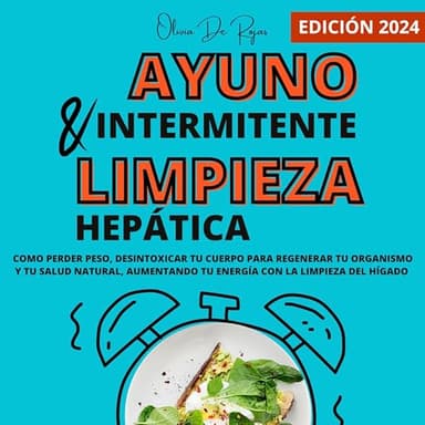 Ayuno intermitente y Limpieza hepática: Como perder peso, desintoxicar tu cuerpo para regenerar tu organismo y tu salud natural, aumentando tu energía con la limpieza del hígado