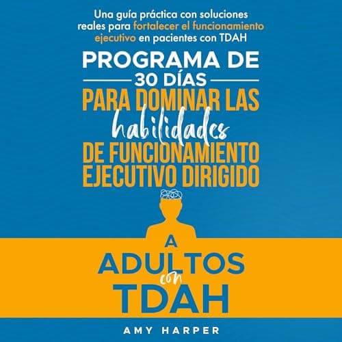 Programa De 30 Días Para Dominar Las Habilidades De Funcionamiento Ejecutivo Dirigido A Adultos Con TDAH: Una Guía Práctica Con Soluciones Reales
