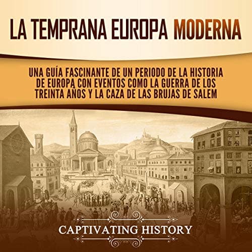 La temprana Europa Moderna: Una guía fascinante de un periodo de la historia de Europa con eventos como la guerra de los Treinta Años y la caza de las brujas de Salem