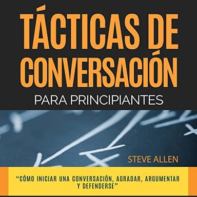 Técnicas de Conversación Para Principiantes Para Agradar, Discutir y Defenderse: Indispensables de Comunicación y Persuasión, Libro 3