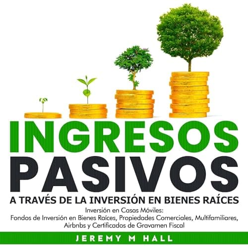 Ingresos Pasivos A Través de la Inversión en Bienes Raíces: Inversión en Casas Móviles, Fondos de Inversión en Bienes Raíces, Propiedades Comerciales, ... y Certificados de Gr