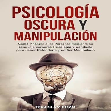 Psicología Oscura y Manipulación: Cómo Analizar a las Personas mediante su Lenguaje corporal, Psicología y Conducta para Saber Defenderte y no Ser Manipulado